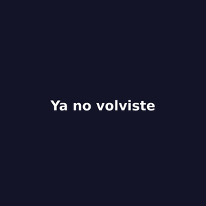 Ya no volviste