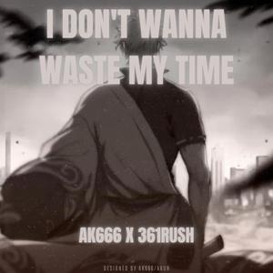 I Don't Wanna Waste My Time (feat. 361RUSH)