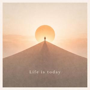 Life is Today