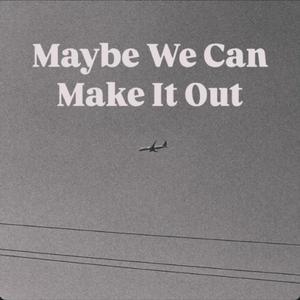 Maybe We Can Make It Out