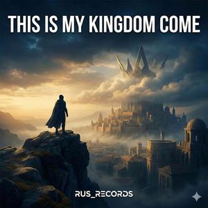This Is My Kingdom Come