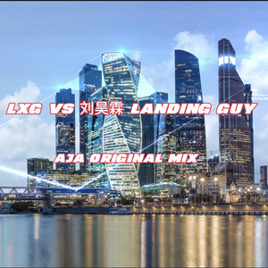 LXG VS 刘昊霖 Landing Guy (AJA Qriginal Mix).mp3