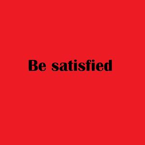 Be satisfied
