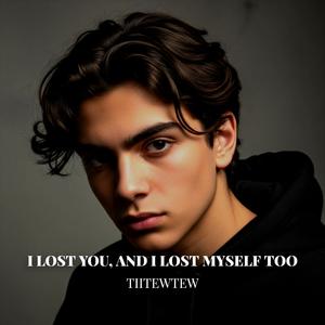 I Lost You, and I Lost Myself Too