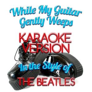 While My Guitar Gently Weeps (In the Style of the Beatles) [Karaoke Version]
