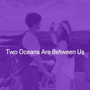 Two oceans are between us