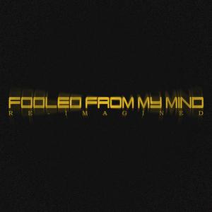 fooled from my mind (reimagined)