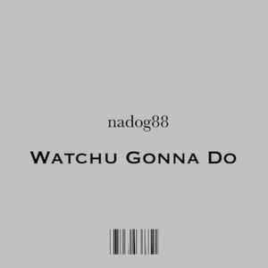 Watchu gonna do