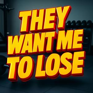 They Want Me To Lose
