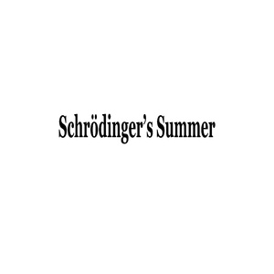 Schrödinger's Summer