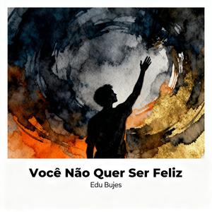 Você Não Quer Ser Feliz