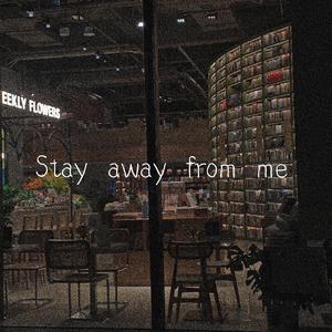 Stay away from me