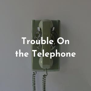 Trouble On the Telephone