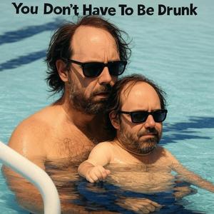 You Don't Have To Be Drunk
