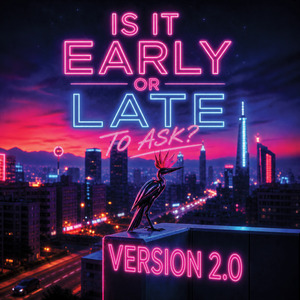 IS IT EARLY OR LATE TO ASK? (VERSION 2.0)