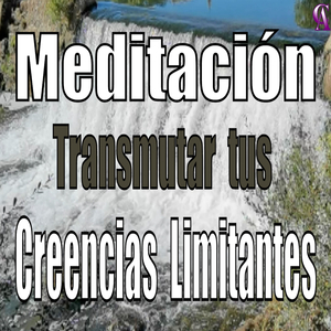 Meditación. Transmutar Tus Creencias Limitantes.