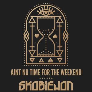 Aint No Time For The Weekend