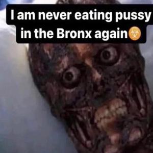 I ATE OUT A BITCH FROM THE ****ING BRONX