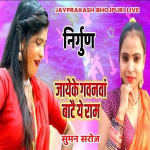 निर्गुण जायेके गवनवां बाटै ये राम सुमन सरोज