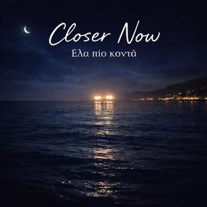 Closer Now (Έλα Πιο Κοντά)