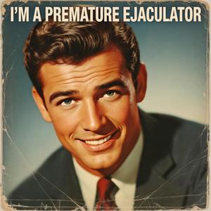 I'm a Premature Ejaculator (feat. Dik Gozinya)