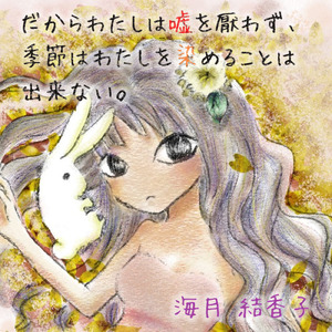 だからわたしは嘘を厭わず、季節はわたしを染めることは出来ない。