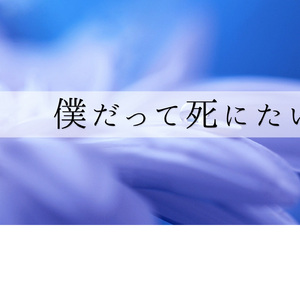 僕だって死にたいよ