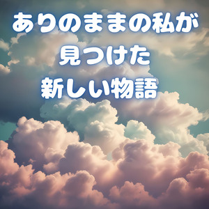 ありのままの私が見つけた新しい物語