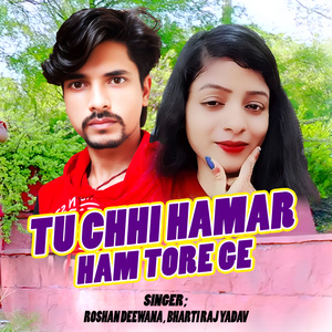 TU CHHI HAMAR HAM TORE GE