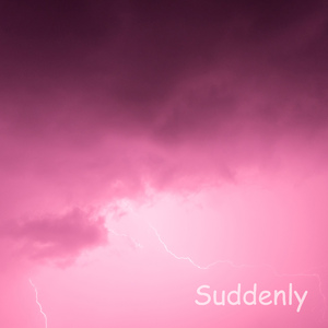 Suddenly