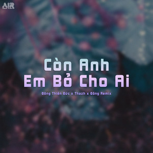 Còn Anh Em Bỏ Cho Ai (Thazh x Đông Remix)