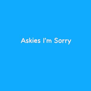 Askies I'm Sorry