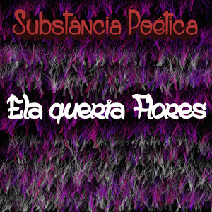 Substância Poética - Ela Queria Flores
