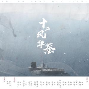 十二风华鉴（Cover 萧忆情Alex / 大个壹玖三 / Braska / 橙翼 / 梅粮新 / Assen捷 / Amuro / 吾恩 / 裂天 / 五音Jw / 冬子 / 卡修Rui）