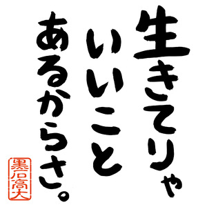 生きてりゃいいことあるからさ