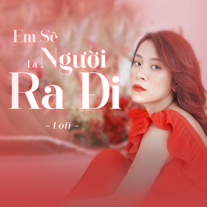 Em Sẽ Là Người Ra Đi (Lofi)