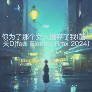 你为了那个女人抛弃了我 (韶关Djfeel Electro Rmx 2024|韶关Djfeel)