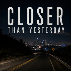 Closer Than Yesterday