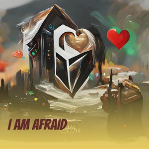 I Am Afraid