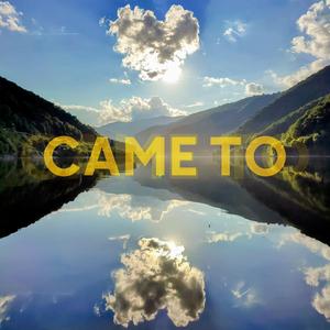 Came To