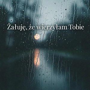 Żałuję, że wierzyłam Tobie