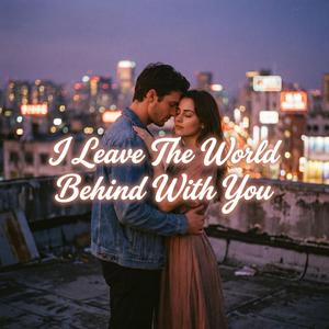 I Leave The World Behind With You