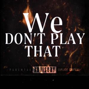 We dont Play That