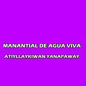 MANANTIAL DE AGUA VIVA ATIYLLAYKIWAN YANAPAWAY