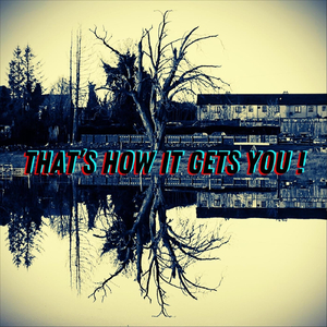 That’s How It Gets You