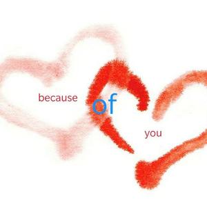 Because of you