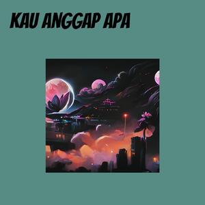 Kau Anggap Apa