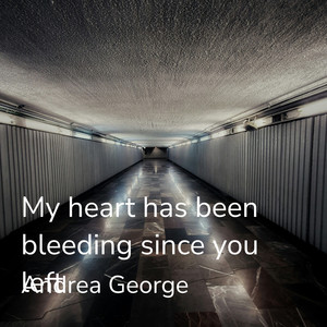 My Heart Has Been Bleeding Since You Left