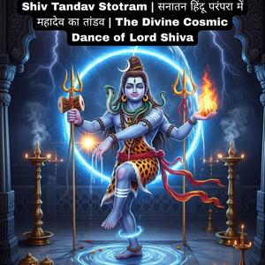 Shiv Tandav Stotram | सनातन हिंदू परंपरा में महादेव का तांडव | The Divine Cosmic Dance of Lord Shiva