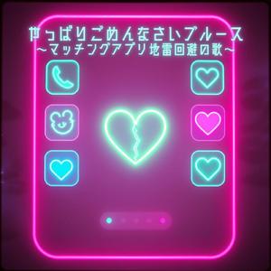 やっぱりごめんなさいブルース～マッチングアプリ地雷回避の歌～